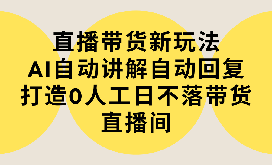 直播带货新玩法，AI自动讲解自动回复 打造0人工日不落带货直播间-教程+软件插图