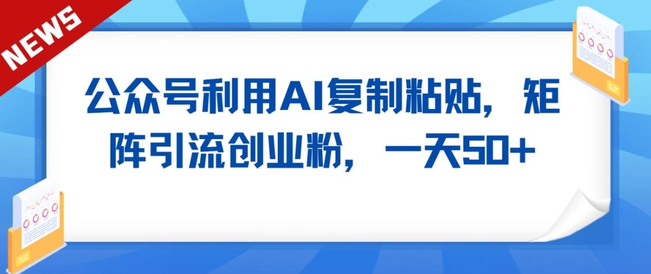 公众号利用AI工具复制粘贴矩阵引流创业粉，一天50+插图