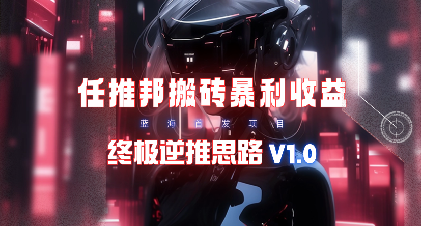 【限时蓝海】任推邦搬砖暴利吃收益_终极逆推思路V1.0