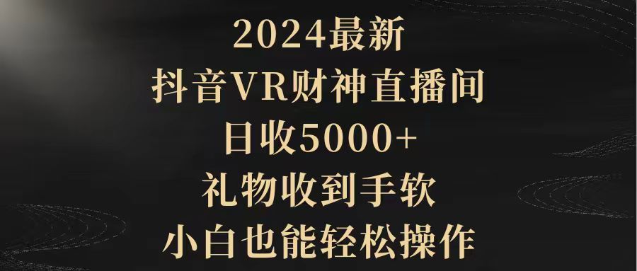 024最新，抖音VR财神直播间，日收5000+，礼物收到手软，小白也能轻松操作"