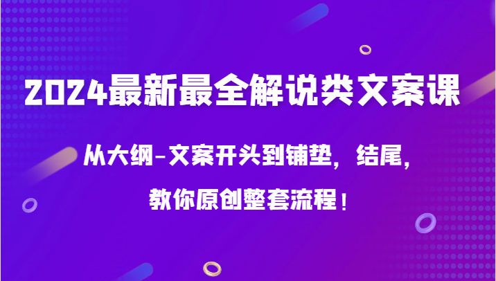 024最新最全解说类文案课，从大纲-文案开头到铺垫，结尾，教你原创整套流程！"