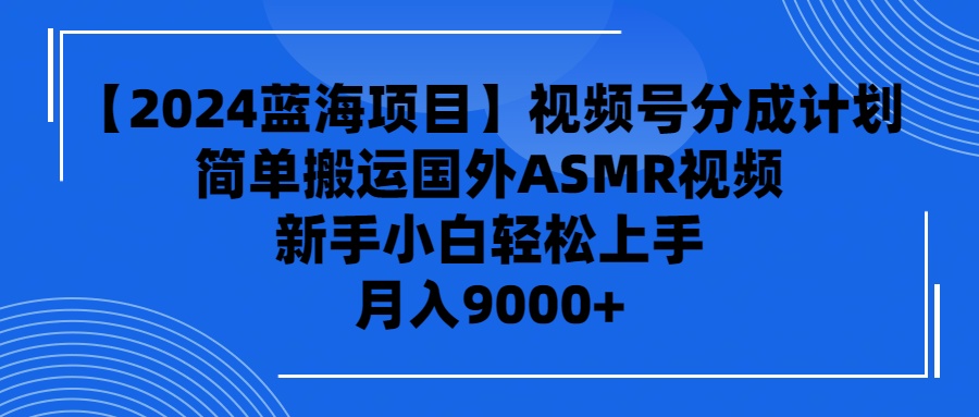 【2024蓝海项目】视频号分成计划，无脑搬运国外ASMR视频，新手小白轻松…