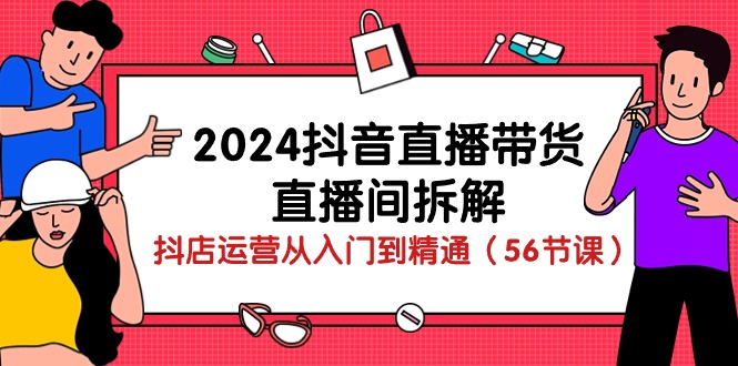 2024抖音直播带货-直播间拆解：抖店运营从入门到精通（56节课）插图