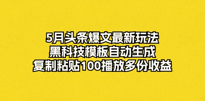 5月头条爆文最新玩法，黑科技模板自动生成，复制粘贴100播放多份收益插图