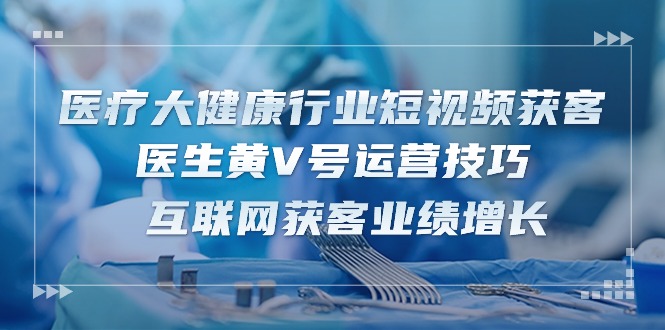 医疗 大健康行业短视频获客：医生黄V号运营技巧 互联网获客业绩增长-15节插图