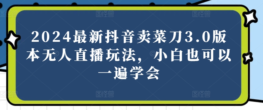 2024最新抖音卖菜刀3.0版本无人直播玩法，小白也可以一遍学会【揭秘】插图