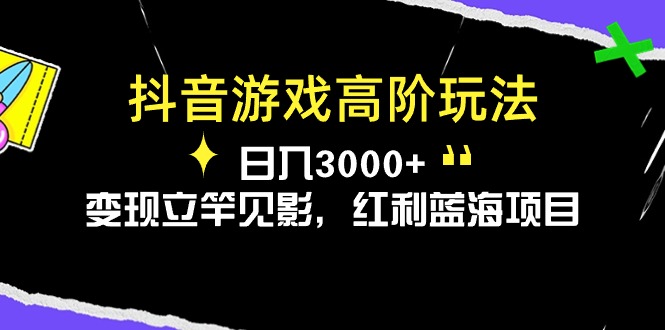 抖音游戏高阶玩法，日入3000+，变现立竿见影，红利蓝海项目插图