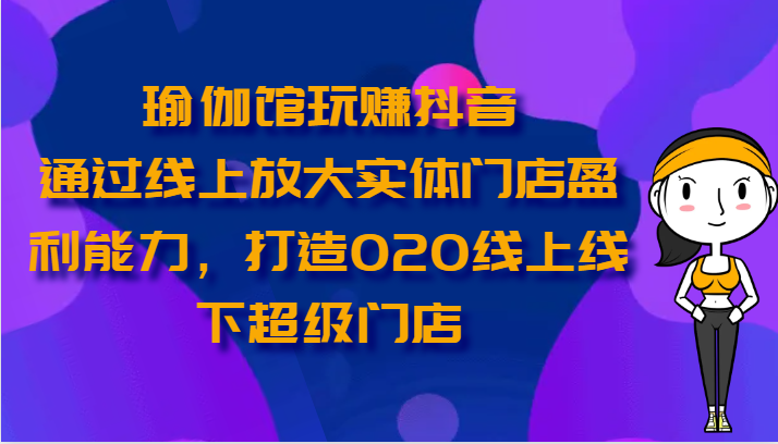 瑜伽馆玩赚抖音-通过线上放大实体门店盈利能力，打造O2O线上线下超级门店插图