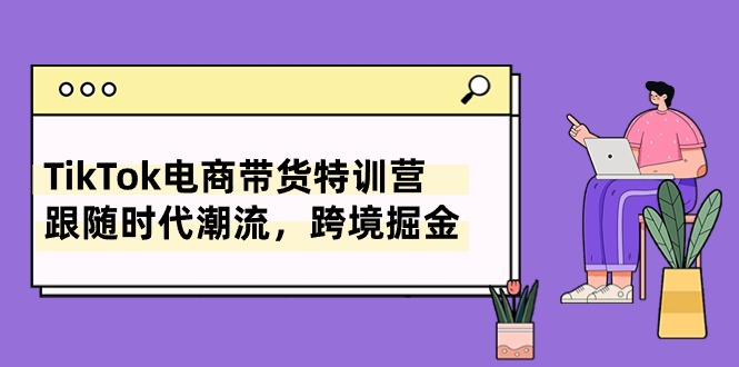 TikTok电商带货特训营，跟随时代潮流，跨境掘金插图