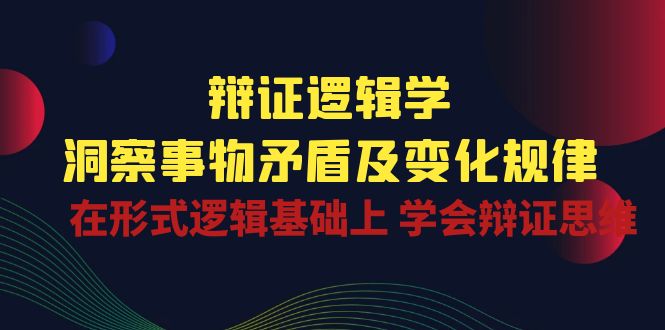 辩证 逻辑学 | 洞察 事物矛盾及变化规律 在形式逻辑基础上 学会辩证思维插图