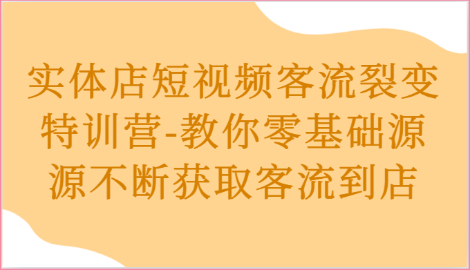 实体店短视频客流裂变特训营-教你零基础源源不断获取客流到店插图