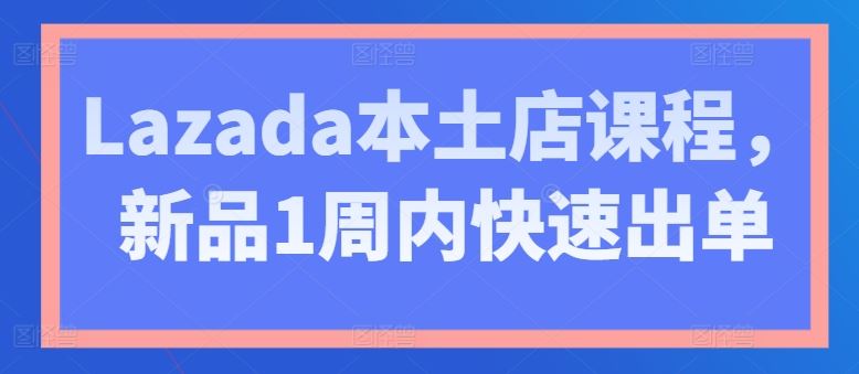 Lazada本土店课程，新品1周内快速出单