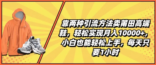 靠两种引流方法卖莆田高端鞋，轻松实现月入1W+，小白也能轻松上手，每天只要1小时【揭秘】