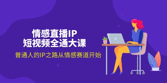 情感直播IP短视频全通大课，普通人的IP之路从情感赛道开始插图