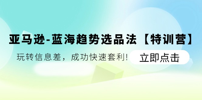 亚马逊-蓝海趋势选品法【特训营】：玩转信息差，成功快速套利!插图