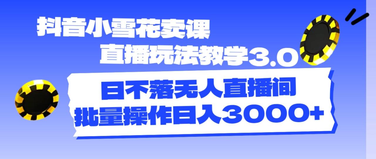 抖音小雪花卖课直播玩法教学3.0，日不落无人直播间，批量操作日入3000+插图