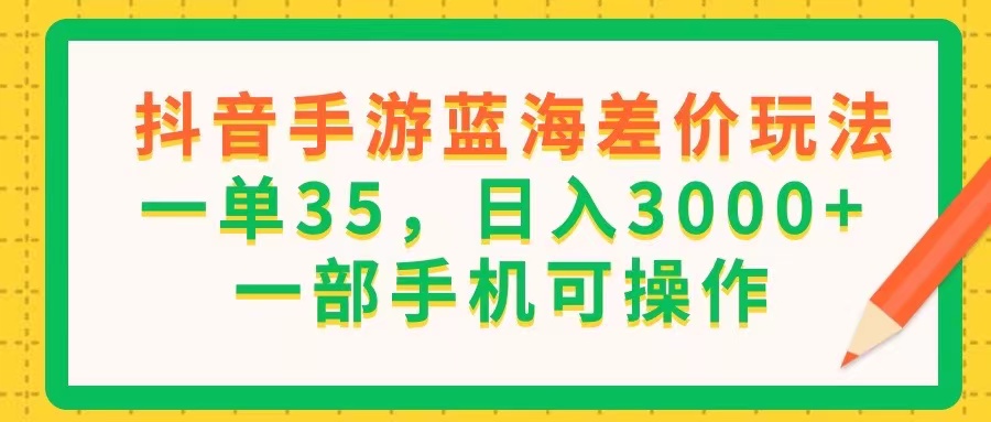 抖音手游蓝海差价玩法，一单35，日入3000+，一部手机可操作插图