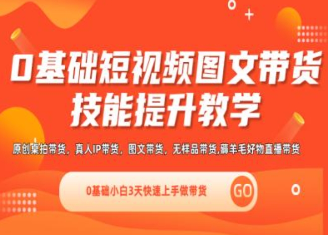 0基础短视频图文带货实操技能提升教学(直播课+视频课),0基础小白3天快速上手做带货