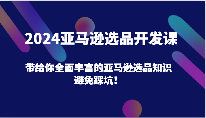 2024亚马逊选品开发课，带给你全面丰富的亚马逊选品知识，避免踩坑！插图