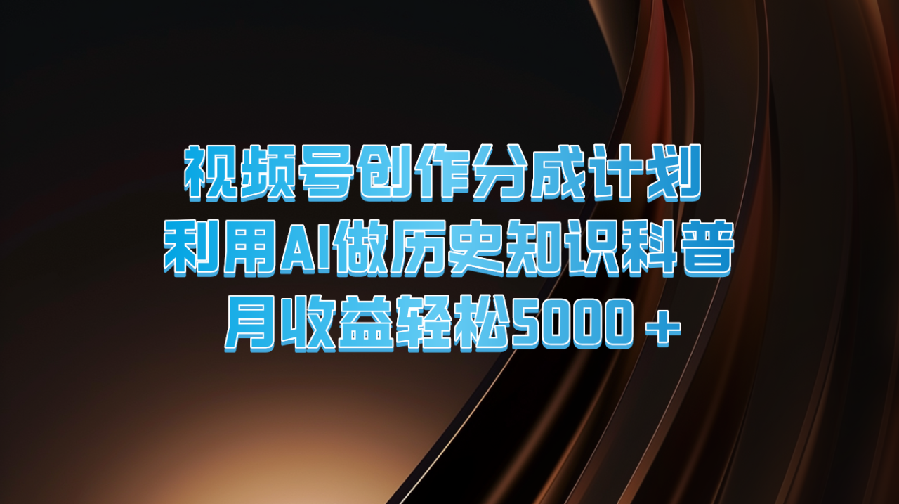 视频号创作分成计划 利用AI做历史知识科普 月收益轻松5000+插图