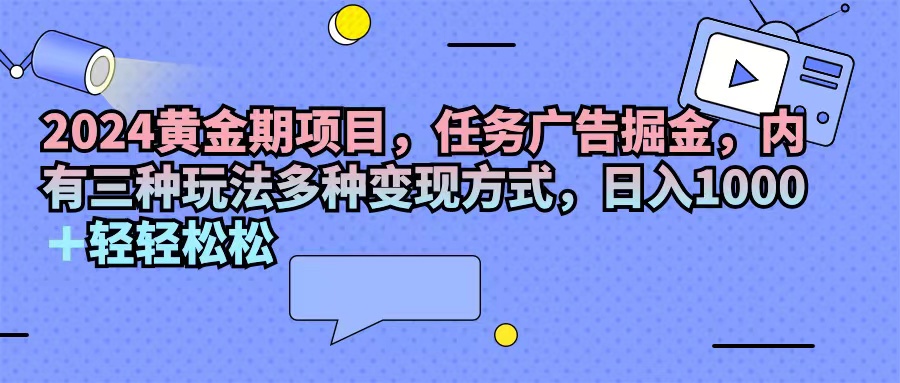 2024黄金期项目，任务广告掘金，内有三种玩法多种变现方式，日入1000+…插图