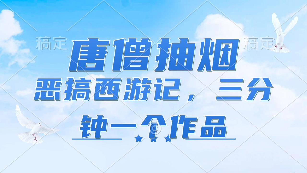 唐僧抽烟，恶搞西游记，各平台风口赛道，三分钟一条作品，日入1000+插图