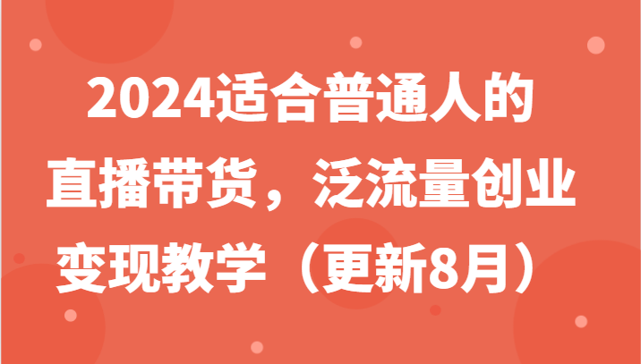 2024适合普通人的直播带货，泛流量创业变现教学（更新8月）插图