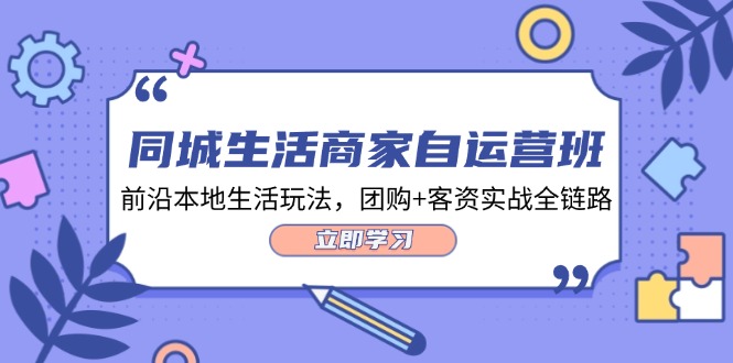 同城生活商家自运营班，前沿本地生活玩法，团购+客资实战全链路插图