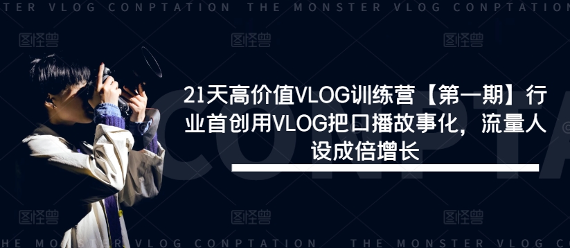 21天高价值VLOG训练营【第一期】行业首创用VLOG把口播故事化，流量人设成倍增长