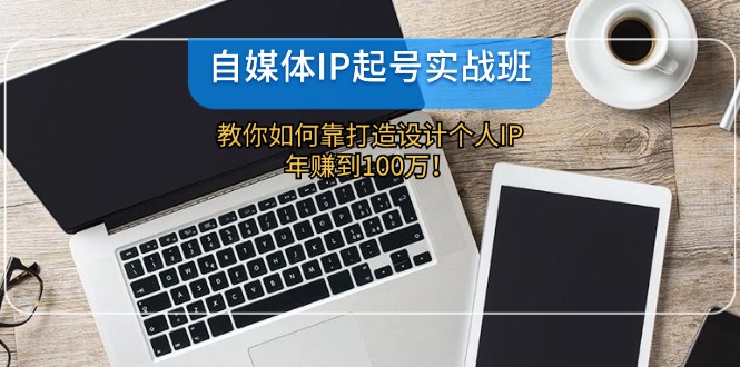 自媒体IP-起号实战班：教你如何靠打造设计个人IP，年赚到100万！插图