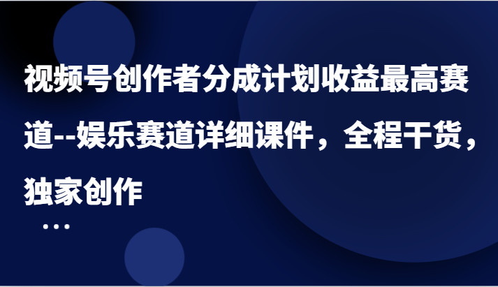 视频号创作者分成计划收益最高赛道–娱乐赛道详细课件，全程干货，独家创作插图