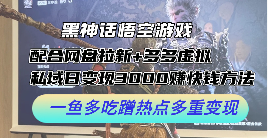 黑神话悟空游戏配合网盘拉新+多多虚拟+私域日变现3k+赚快钱方法，一鱼多吃蹭热点多重变现【揭秘】