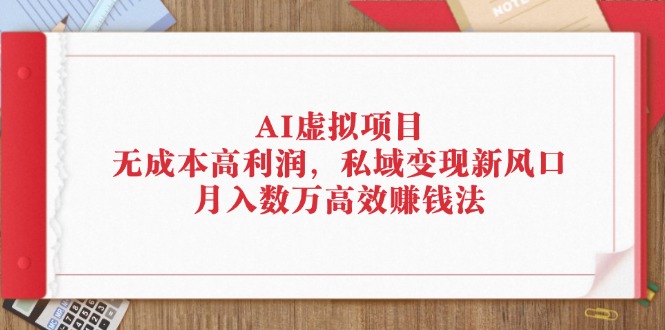 AI虚拟项目：无成本高利润，私域变现新风口，月入数万高效赚钱法插图