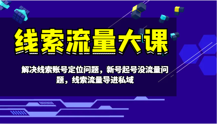 线索流量大课-解决线索账号定位问题，新号起号没流量问题，线索流量导进私域插图