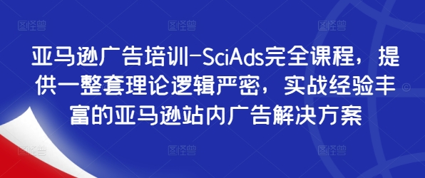 亚马逊广告培训-SciAds完全课程，提供一整套理论逻辑严密，实战经验丰富的亚马逊站内广告解决方案