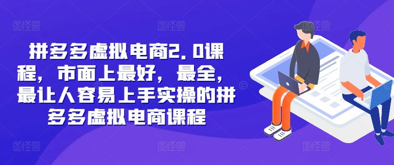 拼多多虚拟电商2.0项目，市面上最好，最全，最让人容易上手实操的拼多多虚拟电商课程